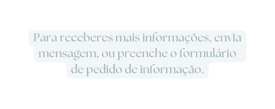 Para receberes mais informações envia mensagem ou preenche o formulário de pedido de informação